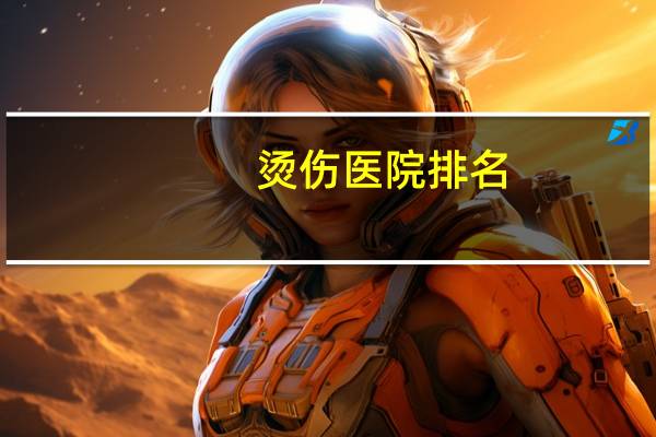 烫伤医院排名?济南烫伤科哪个医院好