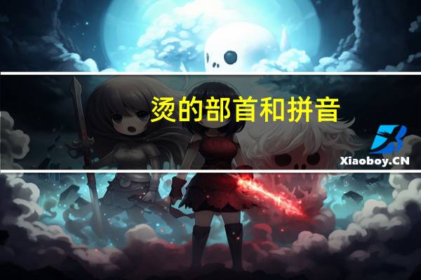 烫的部首和拼音(烫的部首)