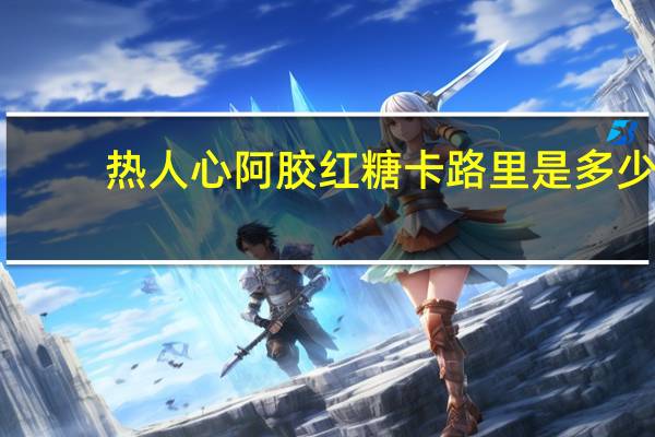 热人心 阿胶红糖卡路里是多少