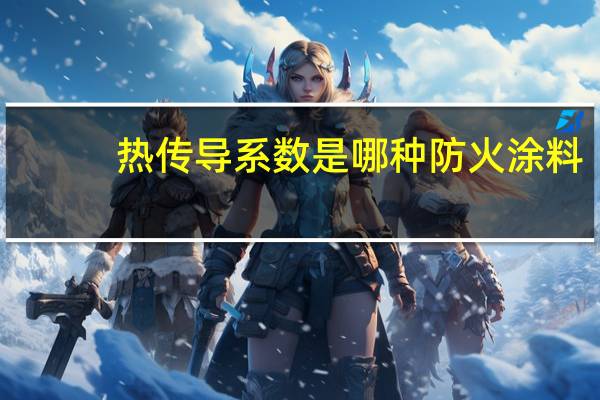 热传导系数是哪种防火涂料（热传导系数）