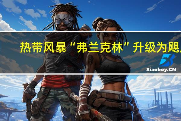 热带风暴“弗兰克林”升级为飓风