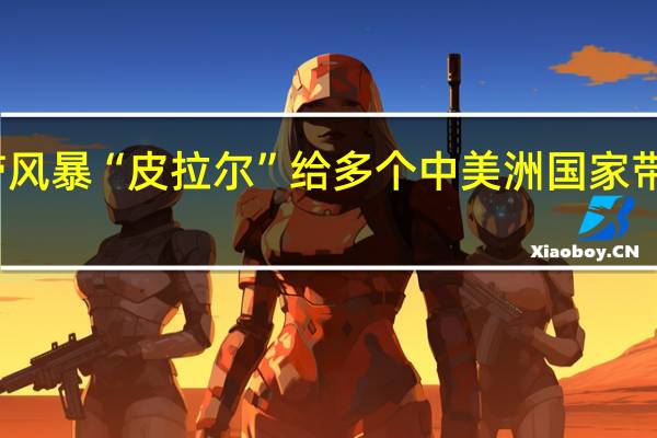 热带风暴“皮拉尔”给多个中美洲国家带来强降雨
