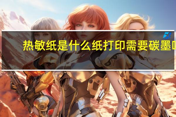 热敏纸是什么纸打印需要 碳墨吗（热敏纸是什么）