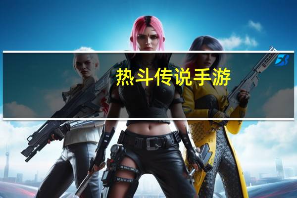 热斗传说手游（热斗传说造型）