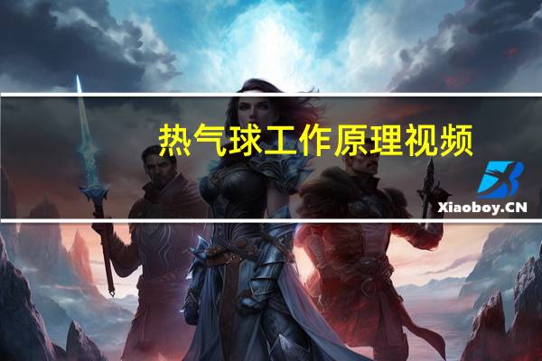 热气球工作原理视频（热气球工作原理）