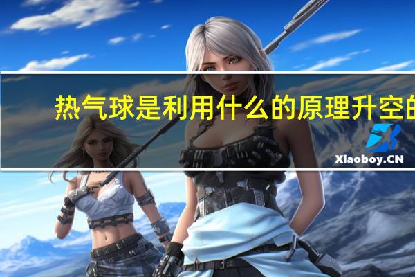 热气球是利用什么的原理升空的