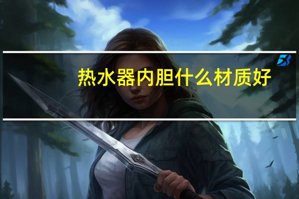 热水器内胆什么材质好（热水器内胆）