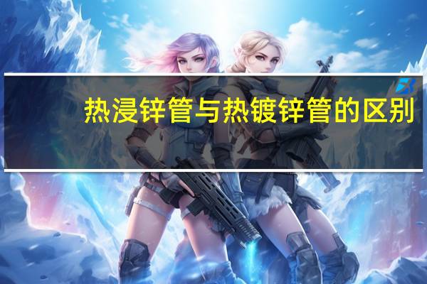 热浸锌管与热镀锌管的区别