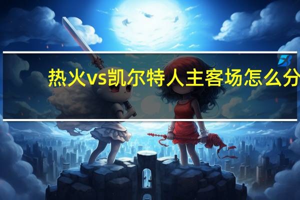 热火vs凯尔特人主客场怎么分