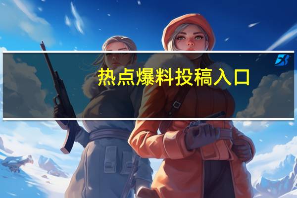 热点爆料投稿入口（热点手机）