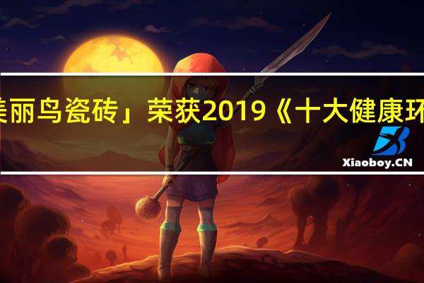 热烈祝贺「美丽鸟瓷砖」荣获2019《十大健康环保品牌》可喜可贺