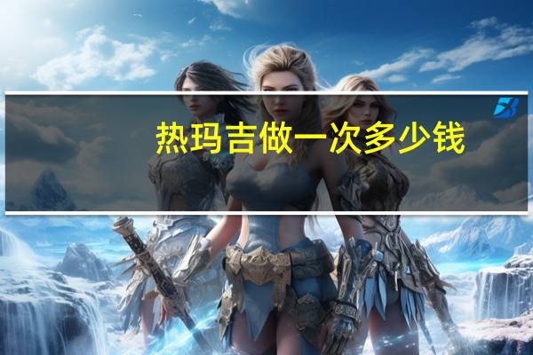 热玛吉做一次多少钱，热玛吉有假货吗