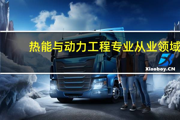 热能与动力工程专业从业领域