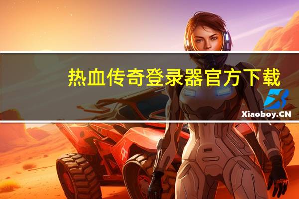 热血传奇登录器官方下载（热血传奇私服登录器）