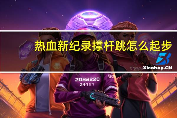 热血新纪录撑杆跳怎么起步（热血新纪录撑杆跳技巧）