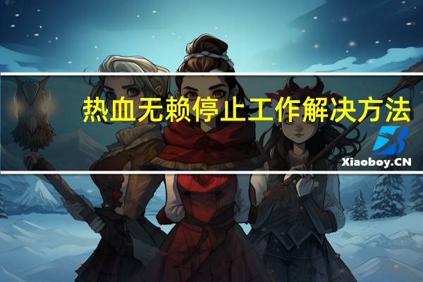 热血无赖停止工作解决方法（热血无赖停止工作）