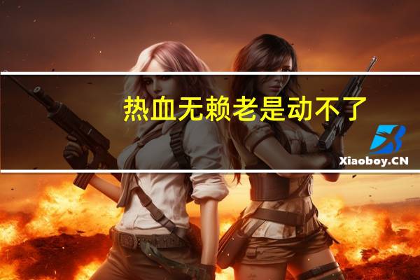 熱血無(wú)賴?yán)鲜莿?dòng)不了（熱血無(wú)賴打不開(kāi)）