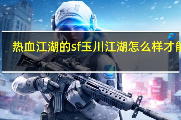 热血江湖的sf玉川江湖怎么样才能玩（热血江湖的SF玉川江湖怎么样）