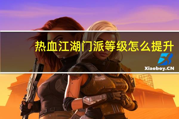 热血江湖门派等级怎么提升（热血江湖门派升级流程）