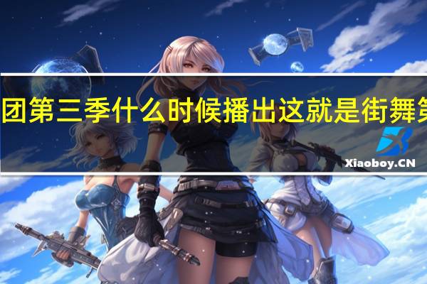 热血街舞团第三季什么时候播出 这就是街舞第三季播出时间