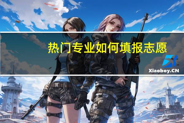 热门专业如何填报志愿