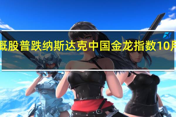 热门中概股普跌 纳斯达克中国金龙指数10月累计跌超6%