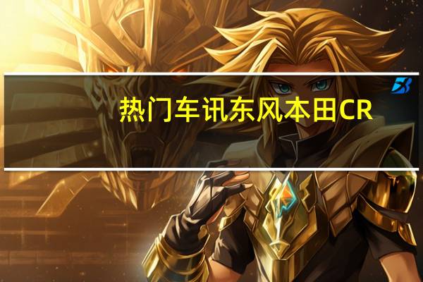 热门车讯东风本田CR-V炫速红贺岁版深圳上市 配置升级