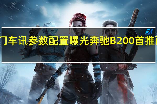 热门车讯参数配置曝光 奔驰B200首推两款车型(图)