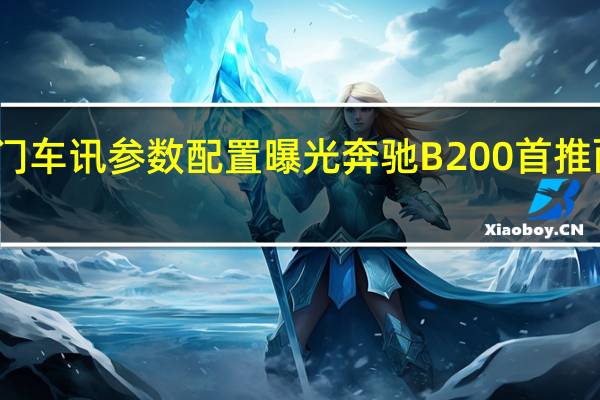 热门车讯参数配置曝光 奔驰B200首推两款车型(图)