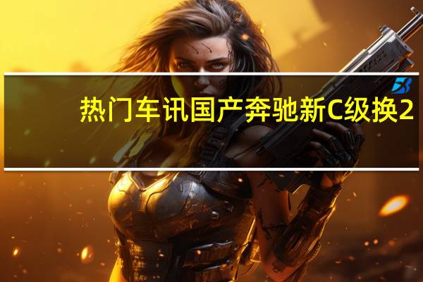 热门车讯国产奔驰新C级换2.0T发动机 与S级旗舰搭同款