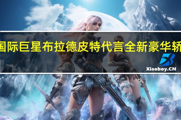 热门车讯国际巨星布拉德 皮特代言全新豪华轿车凯迪拉克XTS