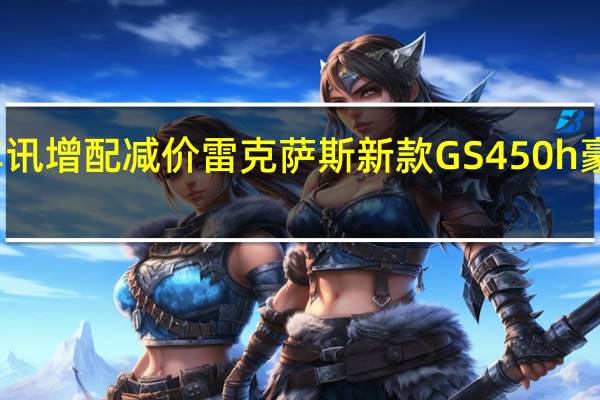 热门车讯增配减价 雷克萨斯新款GS450h豪华轿车上市