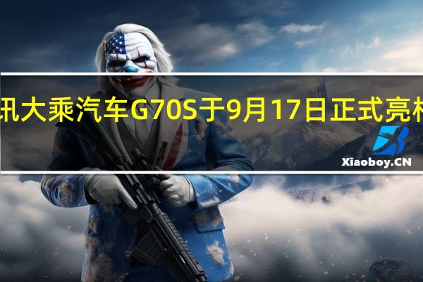 热门车讯大乘汽车G70S于9月17日正式亮相 对标中华V7