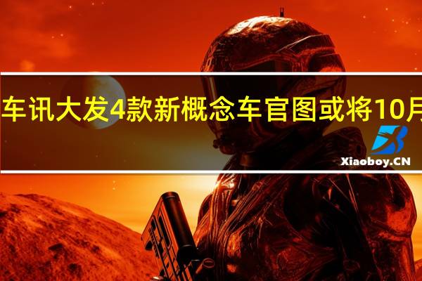 热门车讯大发4款新概念车官图 或将10月25日发布