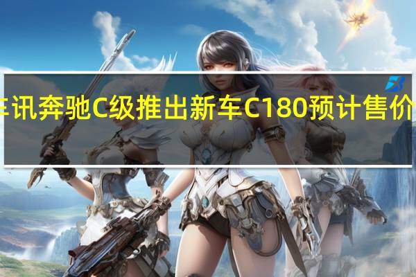 热门车讯奔驰C级推出新车C180 预计售价30万元左右