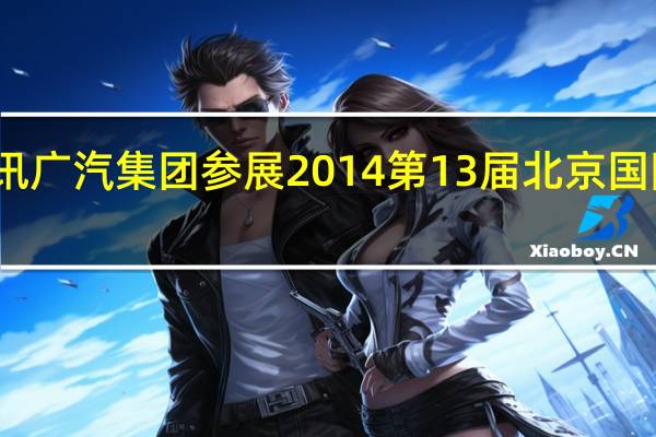 热门车讯广汽集团参展2014 第13届北京国际汽车展览会