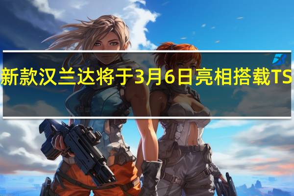 热门车讯新款汉兰达将于3月6日亮相 搭载TSS智行安全套装
