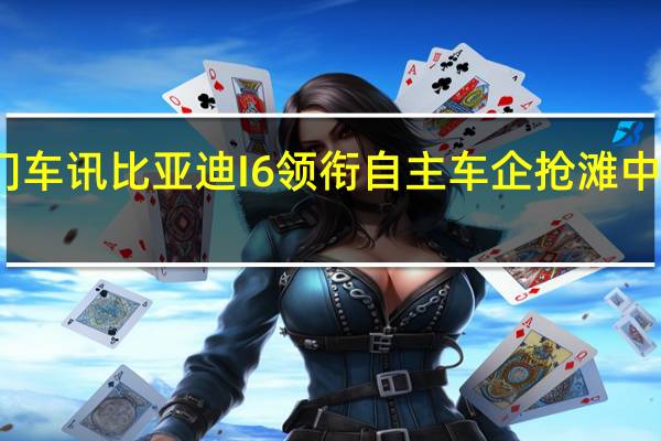 热门车讯比亚迪I6领衔 自主车企抢滩中高端领域