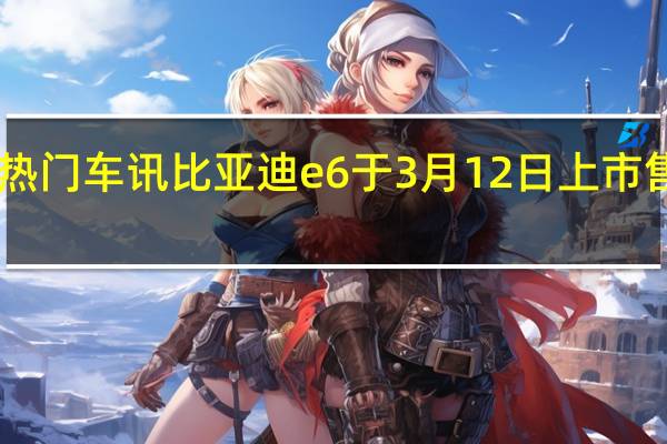 热门车讯比亚迪e6于3月12日上市　售价30.98-33万
