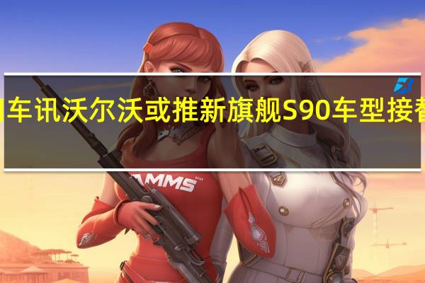 热门车讯沃尔沃或推新旗舰S90车型 接替现款S80
