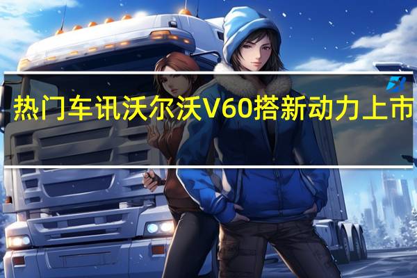 热门车讯沃尔沃V60搭新动力上市 售33.49-40.99万