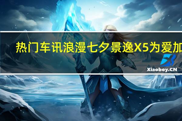 热门车讯浪漫七夕 景逸X5为爱加分