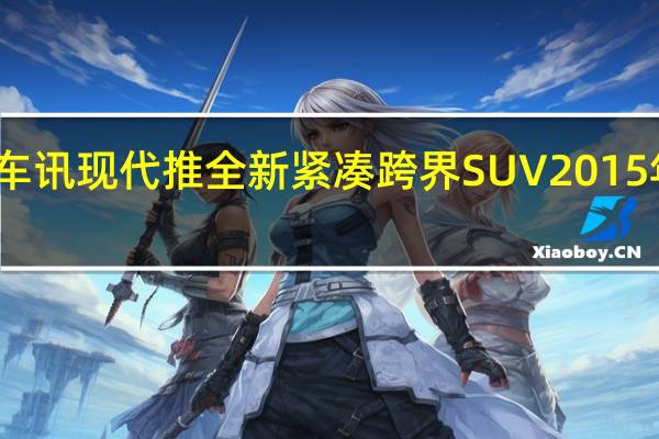 热门车讯现代推全新紧凑跨界SUV 2015年正式发布