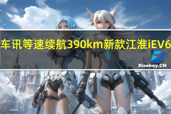 热门车讯等速续航390km 新款江淮iEV6E即将上市