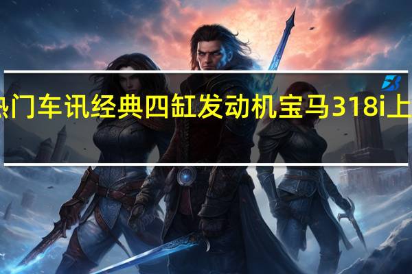 热门车讯经典四缸发动机 宝马318i上市售30.6万(图)