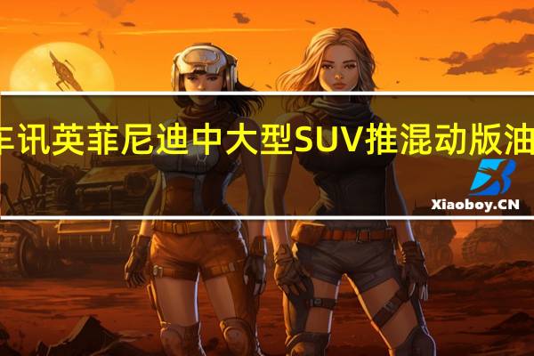 热门车讯英菲尼迪中大型SUV推混动版 油耗降低16%
