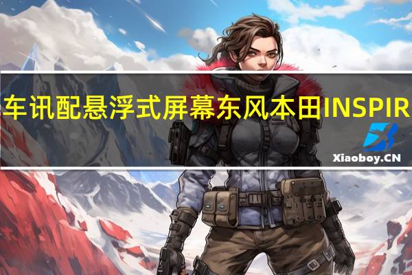 热门车讯配悬浮式屏幕 东风本田INSPIRE内饰首发