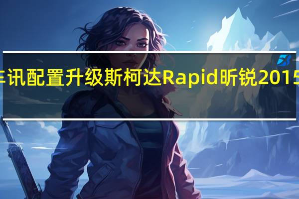 热门车讯配置升级  斯柯达Rapid昕锐2015款重装上市