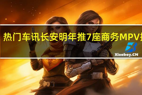 热门车讯长安明年推7座商务MPV 搭载1.0T发动机