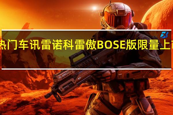 热门车讯雷诺科雷傲BOSE版限量上市 售29.28万元